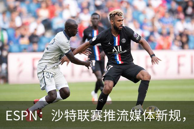 ESPN：沙特联赛推流媒体新规，C罗或凭10亿粉丝获巨额分成